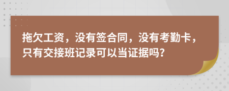 拖欠工资，没有签合同，没有考勤卡，只有交接班记录可以当证据吗？