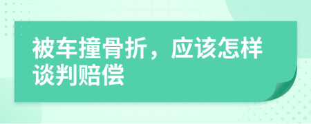 被车撞骨折，应该怎样谈判赔偿