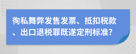 徇私舞弊发售发票、抵扣税款、出口退税罪既遂定刑标准?