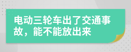 电动三轮车出了交通事故，能不能放出来