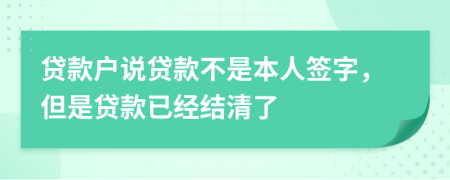 贷款户说贷款不是本人签字，但是贷款已经结清了