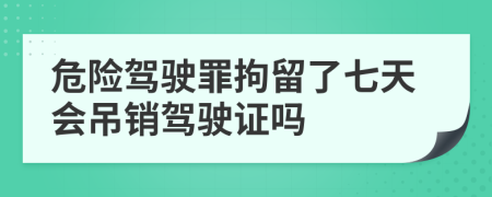 危险驾驶罪拘留了七天会吊销驾驶证吗