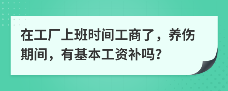 在工厂上班时间工商了，养伤期间，有基本工资补吗？