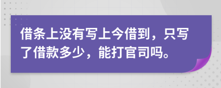 借条上没有写上今借到，只写了借款多少，能打官司吗。