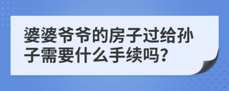 婆婆爷爷的房子过给孙子需要什么手续吗？