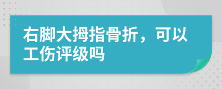 右脚大拇指骨折，可以工伤评级吗