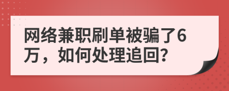 网络兼职刷单被骗了6万，如何处理追回？