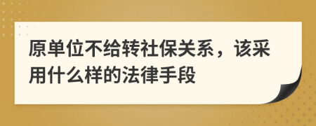 原单位不给转社保关系，该采用什么样的法律手段