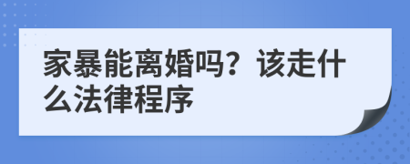 家暴能离婚吗？该走什么法律程序