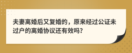 夫妻离婚后又复婚的，原来经过公证未过户的离婚协议还有效吗？