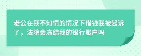 老公在我不知情的情况下借钱我被起诉了，法院会冻结我的银行账户吗