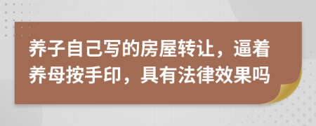 养子自己写的房屋转让，逼着养母按手印，具有法律效果吗