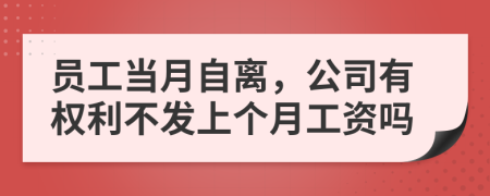 员工当月自离，公司有权利不发上个月工资吗