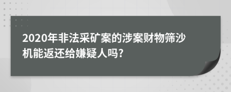 2020年非法采矿案的涉案财物筛沙机能返还给嫌疑人吗?