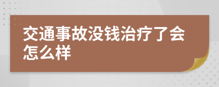 交通事故没钱治疗了会怎么样