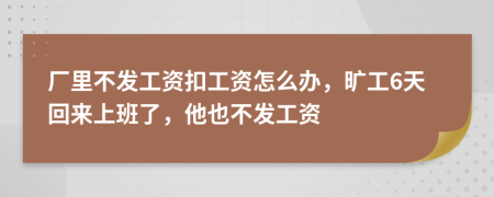 厂里不发工资扣工资怎么办，旷工6天回来上班了，他也不发工资