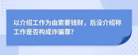 以介绍工作为由索要钱财，后没介绍称工作是否构成诈骗罪？