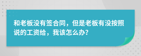 和老板没有签合同，但是老板有没按照说的工资给，我该怎么办？