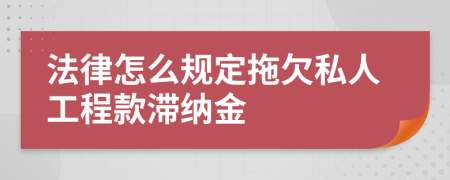 法律怎么规定拖欠私人工程款滞纳金