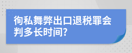徇私舞弊出口退税罪会判多长时间?