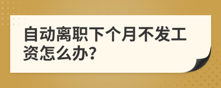 自动离职下个月不发工资怎么办？