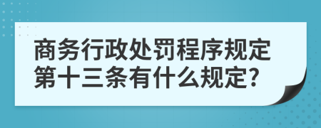 商务行政处罚程序规定第十三条有什么规定?