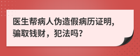 医生帮病人伪造假病历证明,骗取钱财，犯法吗？