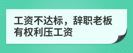 工资不达标，辞职老板有权利压工资