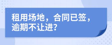 租用场地，合同已签，逾期不让进？