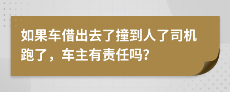 如果车借出去了撞到人了司机跑了，车主有责任吗？