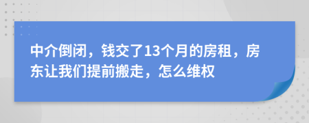 中介倒闭，钱交了13个月的房租，房东让我们提前搬走，怎么维权