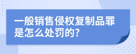 一般销售侵权复制品罪是怎么处罚的?