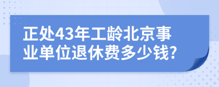正处43年工龄北京事业单位退休费多少钱?