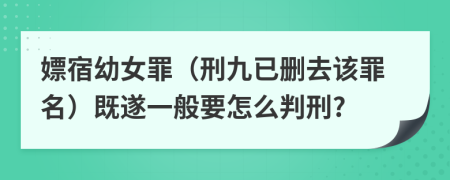 嫖宿幼女罪（刑九已删去该罪名）既遂一般要怎么判刑?