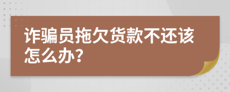 诈骗员拖欠货款不还该怎么办？