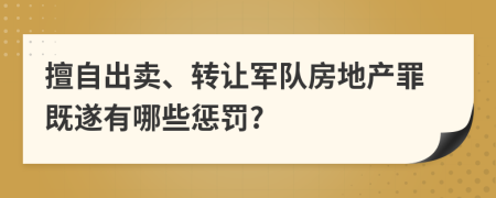 擅自出卖、转让军队房地产罪既遂有哪些惩罚?