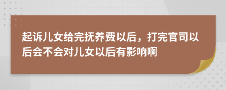 起诉儿女给完抚养费以后，打完官司以后会不会对儿女以后有影响啊