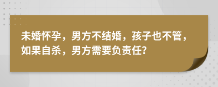 未婚怀孕，男方不结婚，孩子也不管，如果自杀，男方需要负责任？