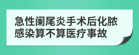 急性阑尾炎手术后化脓感染算不算医疗事故