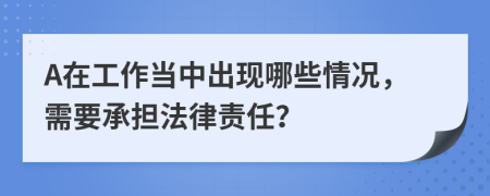 A在工作当中出现哪些情况，需要承担法律责任？