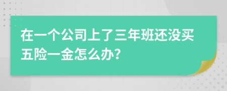 在一个公司上了三年班还没买五险一金怎么办？