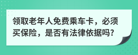 领取老年人免费乘车卡，必须买保险，是否有法律依据吗?