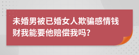 未婚男被已婚女人欺骗感情钱财我能要他赔偿我吗？