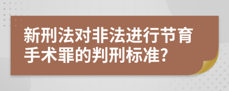 新刑法对非法进行节育手术罪的判刑标准?