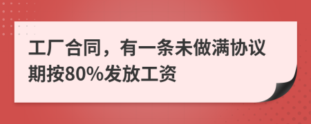 工厂合同，有一条未做满协议期按80%发放工资