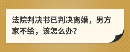 法院判决书已判决离婚，男方家不给，该怎么办？