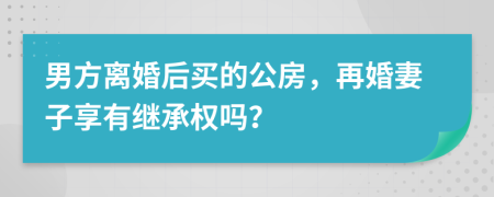 男方离婚后买的公房，再婚妻子享有继承权吗？