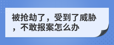 被抢劫了，受到了威胁，不敢报案怎么办