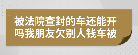 被法院查封的车还能开吗我朋友欠别人钱车被