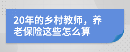 20年的乡村教师，养老保险这些怎么算